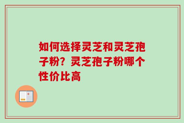 如何选择灵芝和灵芝孢子粉？灵芝孢子粉哪个性价比高