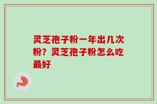 灵芝孢子粉一年出几次粉？灵芝孢子粉怎么吃最好