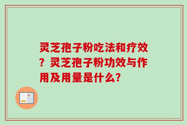 灵芝孢子粉吃法和疗效？灵芝孢子粉功效与作用及用量是什么？