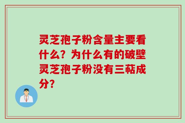 灵芝孢子粉含量主要看什么?为什么有的破壁灵芝孢子粉没有三萜成分? 灵芝孢子粉含量主要看什么?为什么有的破壁灵芝孢子粉没有三萜成分?