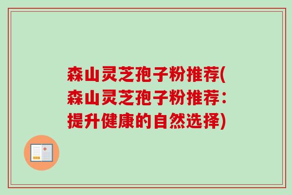 森山灵芝孢子粉推荐(森山灵芝孢子粉推荐：提升健康的自然选择)