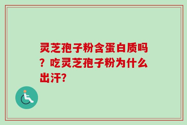 灵芝孢子粉含蛋白质吗？吃灵芝孢子粉为什么出汗？