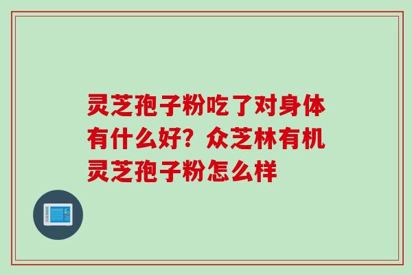 灵芝孢子粉吃了对身体有什么好？众芝林有机灵芝孢子粉怎么样
