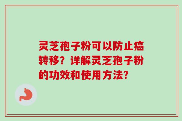 灵芝孢子粉可以防止癌转移？详解灵芝孢子粉的功效和使用方法？