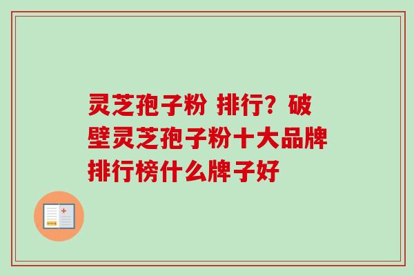 灵芝孢子粉 排行？破壁灵芝孢子粉十大品牌排行榜什么牌子好