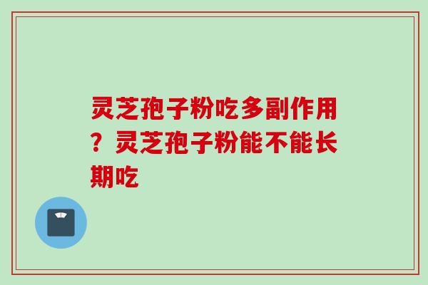 灵芝孢子粉吃多副作用？灵芝孢子粉能不能长期吃
