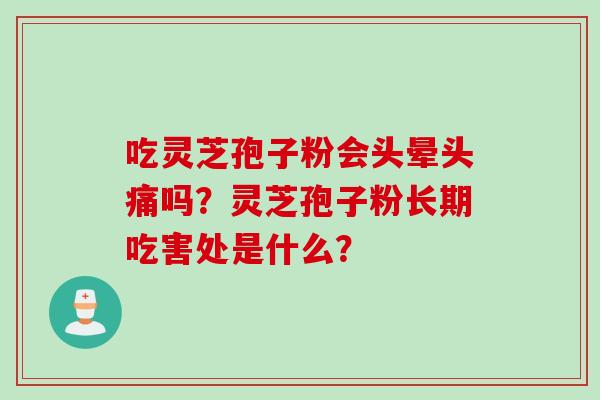 吃灵芝孢子粉会头晕头痛吗？灵芝孢子粉长期吃害处是什么？