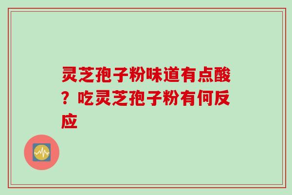 灵芝孢子粉味道有点酸？吃灵芝孢子粉有何反应