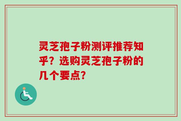 灵芝孢子粉测评推荐知乎？选购灵芝孢子粉的几个要点？