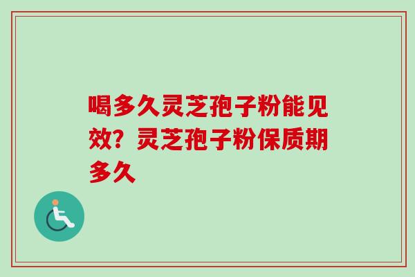 喝多久灵芝孢子粉能见效?灵芝孢子粉保质期多久 喝多久灵芝孢子粉能见效?灵芝孢子粉保质期多久