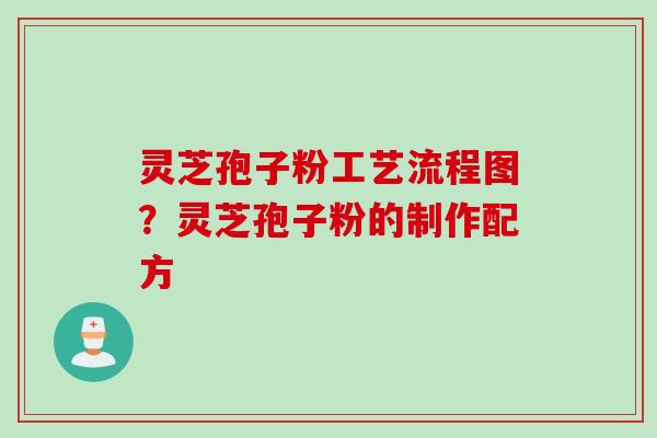 灵芝孢子粉工艺流程图？灵芝孢子粉的制作配方