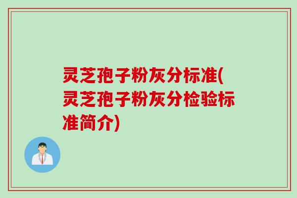 灵芝孢子粉灰分标准(灵芝孢子粉灰分检验标准简介)
