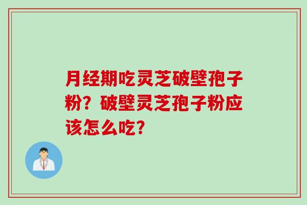 月经期吃灵芝破壁孢子粉？破壁灵芝孢子粉应该怎么吃？