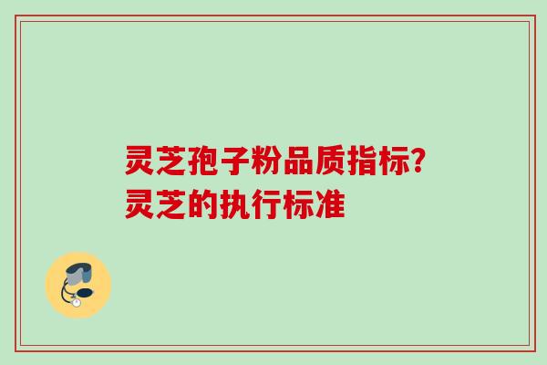 灵芝孢子粉品质指标？灵芝的执行标准