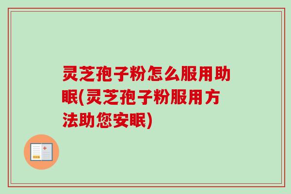 灵芝孢子粉怎么服用助眠(灵芝孢子粉服用方法助您安眠)
