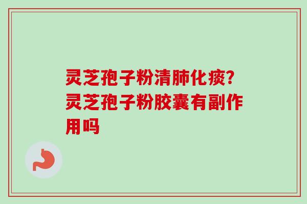 灵芝孢子粉清肺化痰？灵芝孢子粉胶囊有副作用吗