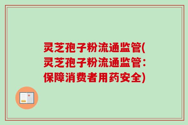 灵芝孢子粉流通监管(灵芝孢子粉流通监管：保障消费者用药安全)