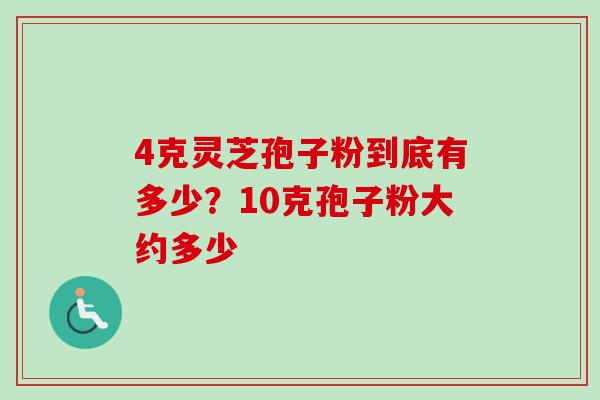 4克灵芝孢子粉到底有多少？10克孢子粉大约多少