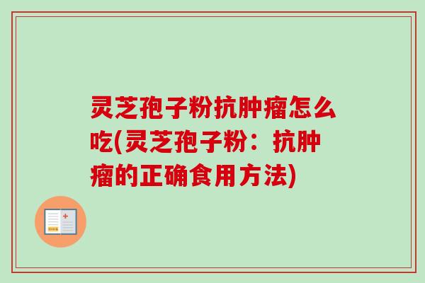 灵芝孢子粉抗肿瘤怎么吃(灵芝孢子粉：抗肿瘤的正确食用方法)
