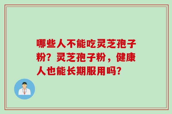 哪些人不能吃灵芝孢子粉？灵芝孢子粉，健康人也能长期服用吗？