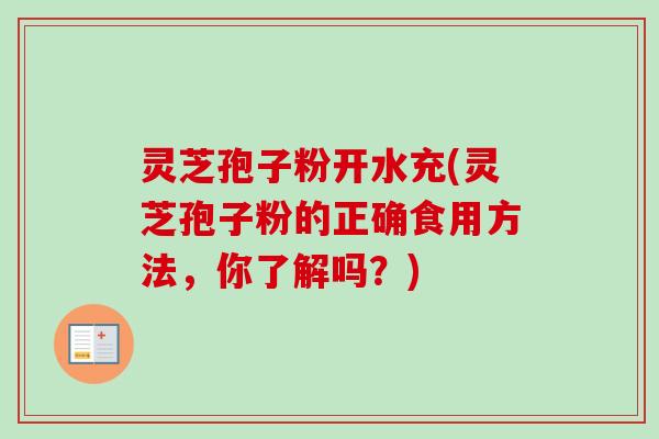 灵芝孢子粉开水充(灵芝孢子粉的正确食用方法，你了解吗？)