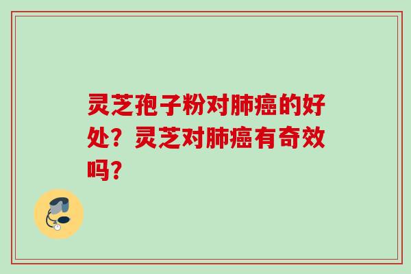灵芝孢子粉对肺癌的好处？灵芝对肺癌有奇效吗？