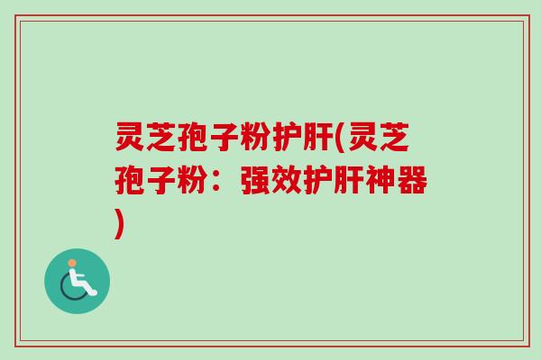 灵芝孢子粉护肝(灵芝孢子粉：强效护肝神器)