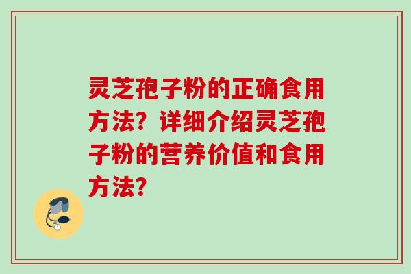 灵芝孢子粉的正确食用方法？详细介绍灵芝孢子粉的营养价值和食用方法？