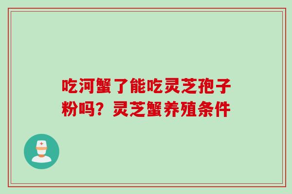 吃河蟹了能吃灵芝孢子粉吗？灵芝蟹养殖条件