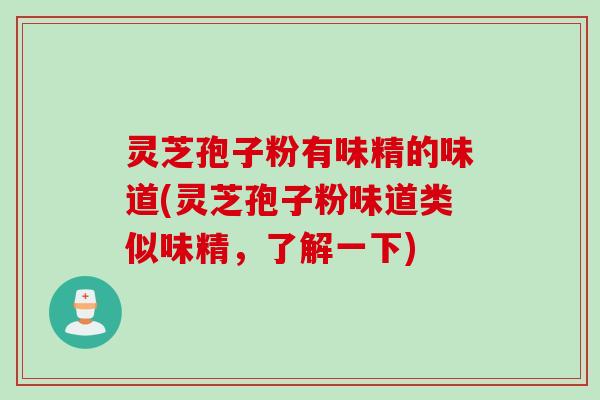 灵芝孢子粉有味精的味道(灵芝孢子粉味道类似味精，了解一下)