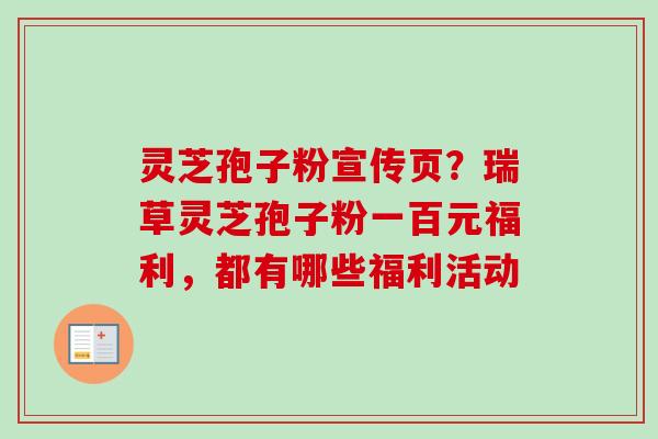 灵芝孢子粉宣传页？瑞草灵芝孢子粉一百元福利，都有哪些福利活动