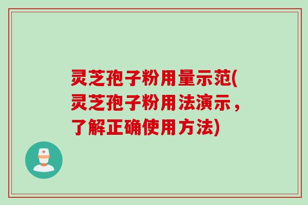 灵芝孢子粉用量示范(灵芝孢子粉用法演示，了解正确使用方法)