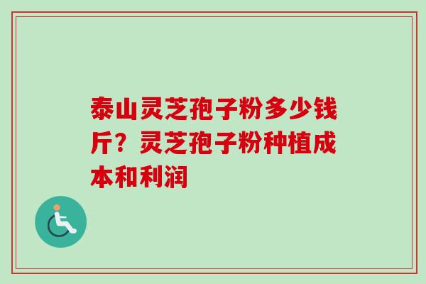 泰山灵芝孢子粉多少钱斤？灵芝孢子粉种植成本和利润