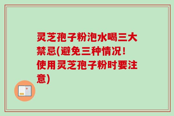 灵芝孢子粉泡水喝三大禁忌(避免三种情况！使用灵芝孢子粉时要注意)