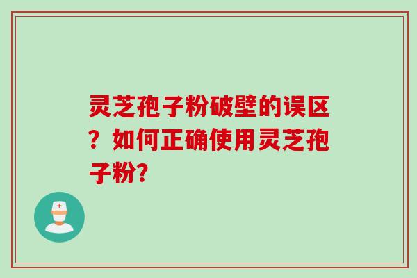 灵芝孢子粉破壁的误区？如何正确使用灵芝孢子粉？