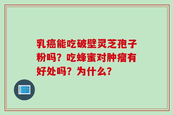 乳癌能吃破壁灵芝孢子粉吗？吃蜂蜜对肿瘤有好处吗？为什么？