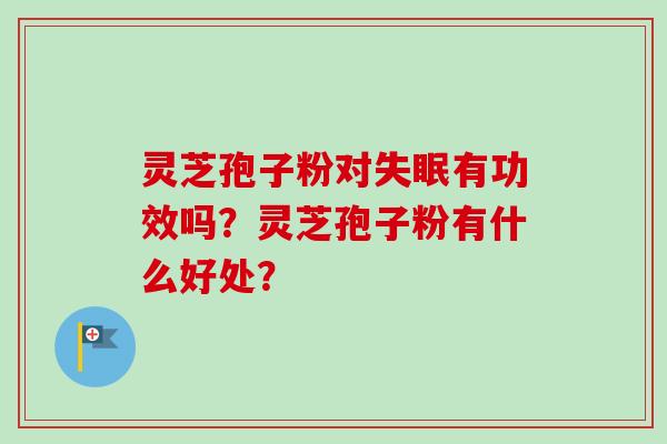 灵芝孢子粉对失眠有功效吗？灵芝孢子粉有什么好处？