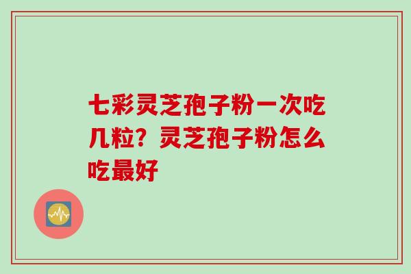 七彩灵芝孢子粉一次吃几粒？灵芝孢子粉怎么吃最好