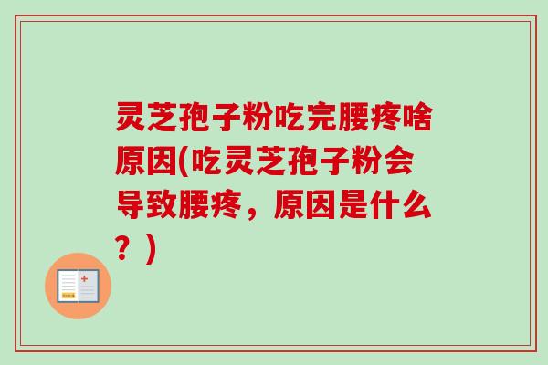 灵芝孢子粉吃完腰疼啥原因(吃灵芝孢子粉会导致腰疼，原因是什么？)