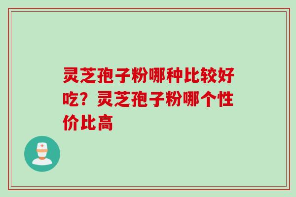 灵芝孢子粉哪种比较好吃？灵芝孢子粉哪个性价比高
