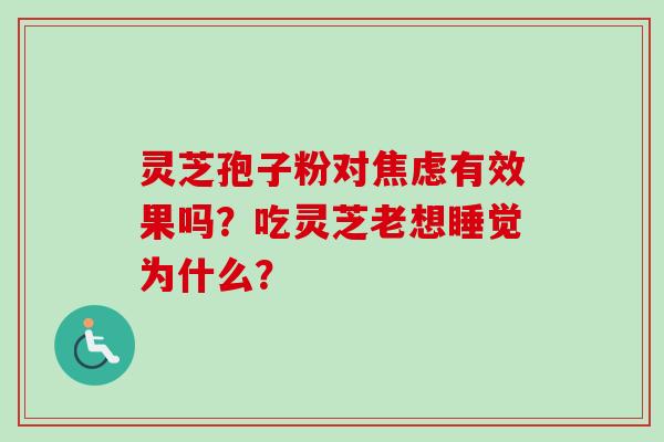 灵芝孢子粉对焦虑有效果吗？吃灵芝老想睡觉为什么？