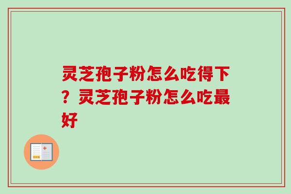 灵芝孢子粉怎么吃得下？灵芝孢子粉怎么吃最好