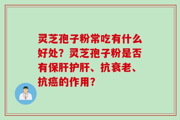 灵芝孢子粉常吃有什么好处？灵芝孢子粉是否有保肝护肝、抗衰老、抗癌的作用？