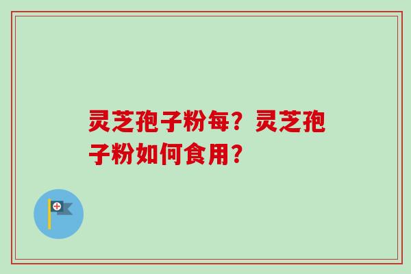 灵芝孢子粉每？灵芝孢子粉如何食用？