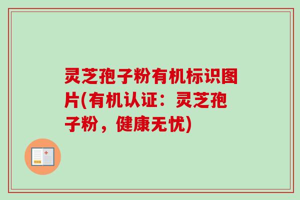 灵芝孢子粉有机标识图片(有机认证：灵芝孢子粉，健康无忧)