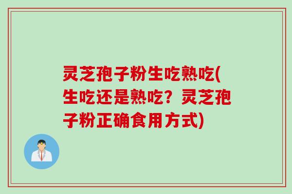 灵芝孢子粉生吃熟吃(生吃还是熟吃？灵芝孢子粉正确食用方式)