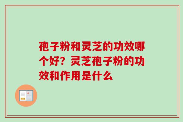孢子粉和灵芝的功效哪个好？灵芝孢子粉的功效和作用是什么