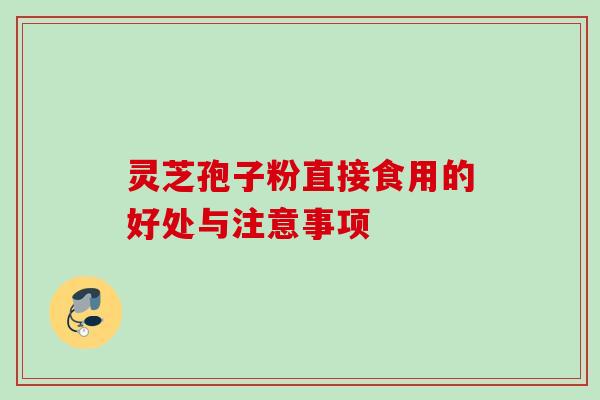 灵芝孢子粉直接食用的好处与注意事项