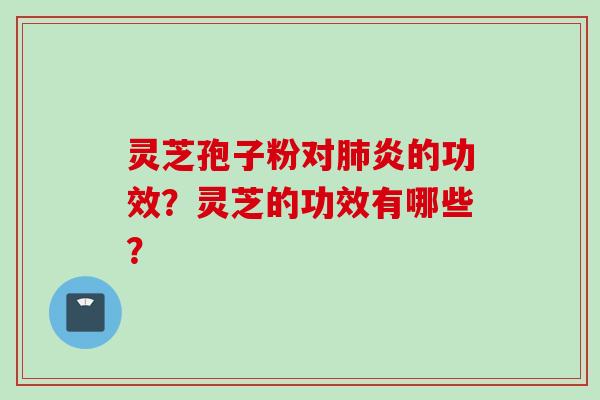 灵芝孢子粉对肺炎的功效？灵芝的功效有哪些？