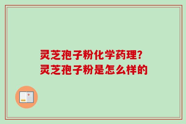 灵芝孢子粉化学药理？灵芝孢子粉是怎么样的